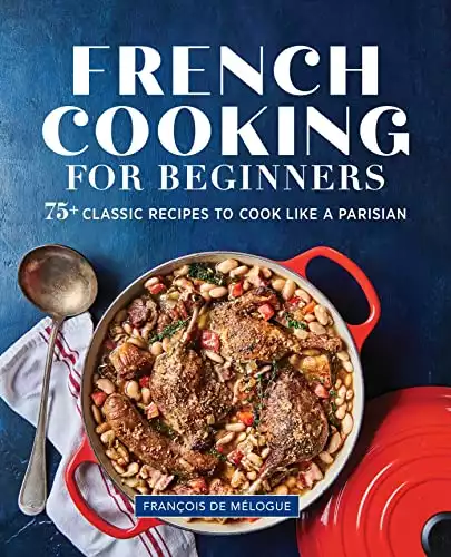 French Cooking for Beginners: 75+ Classic Recipes to Cook Like a Parisian