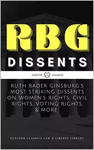 RBG Dissents: Ruth Bader Ginsburg's Most Striking Dissents on Women's Rights, Civil Rights, Voting Rights, & More (Eupator Classics Law & Liberty Library Book 1)