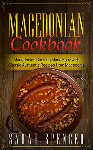 Macedonian Cookbook: Macedonian Cooking Made Easy with Classic Authentic Recipes from Macedonia