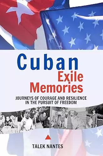 Cuban Exile Memories: Journeys of Courage and Resilience in the Pursuit of Freedom