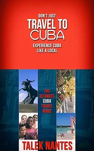 Don't just travel to Cuba, experience Cuba like a local: The Ultimate Cuba Travel Guide