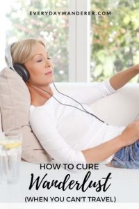 Cure Wanderlust – Pin 2 – JPG How to cure wanderlust when you can't travel. Sometimes your wanderlust travel has to wait while you build your travel budget, earn another vacation day, or focus on pandemic preparedness and pandemic survival. Travel tips and tips to cure your wanderlust when you have to stay home.